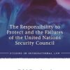 The Responsibility to Protect and the Failures of the United Nations Security Council (Studies in International Law)